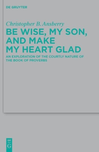 Christopher B. Ansberry Be Wise, My Son, and Make My Heart Glad (Hardback)