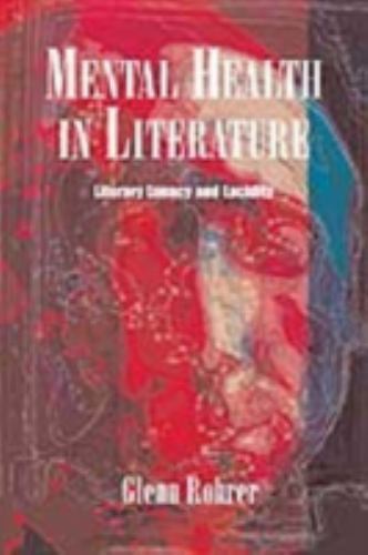 Mental Health In Literature: Literary Lunacy And Lucidity by Glenn E. Rohrer