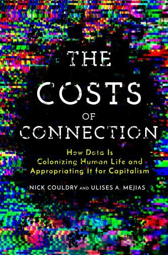 The Costs of Connection: How Data Is Colonizing Human Life and Appropriating It