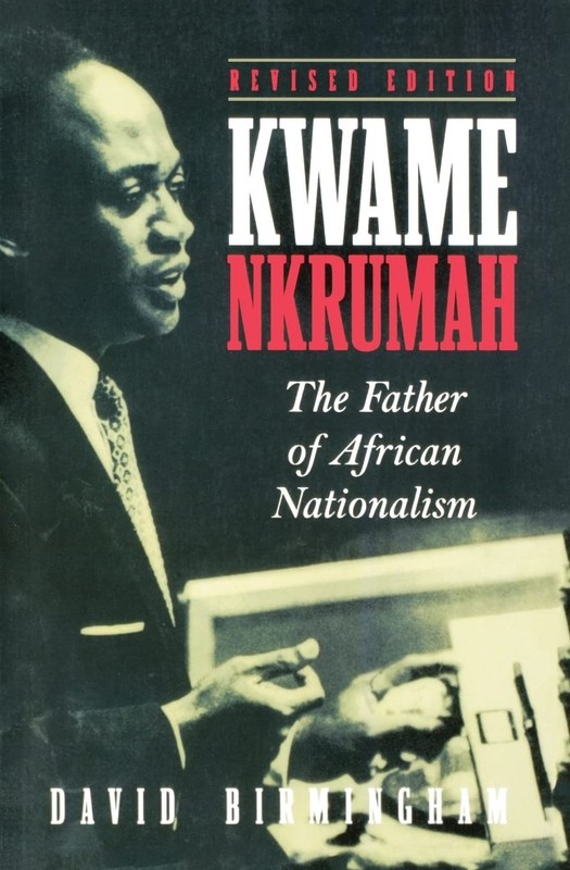 Kwame Nkrumah: The Father of African Nationalism by Birmingham