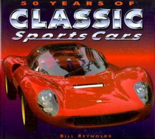 50 Years of Classic Sports Cars – Hardcover By Reynolds, Bill – GOOD
