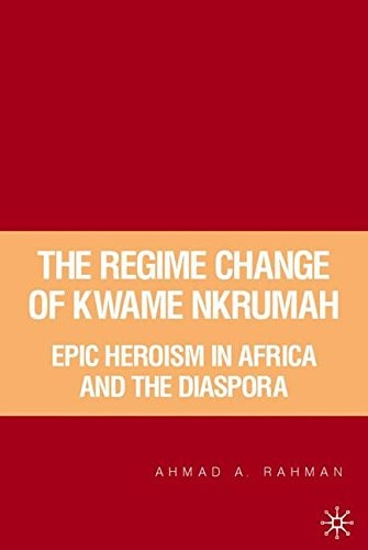 THE REGIME CHANGE OF KWAME NKRUMAH: EPIC HEROISM IN AFRICA By A. Rahman **Mint**