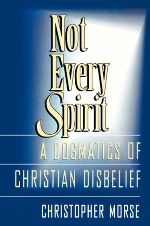 Not Every Spirit : A Dogmatics of Christian Disbelief Christopher
