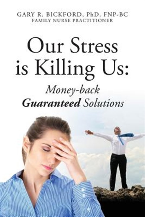 Our Stress Is Killing Us: Money-Back Guaranteed Solutions by Bickford Phd Fnp...