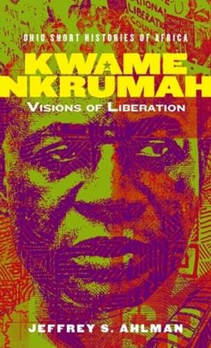 Kwame Nkrumah: Visions of Liberation by Jeffrey S Ahlman: New