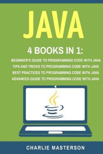 Java: 4 Books In 1: Beginner’s Guide + Tips And Tricks + Best Practices + A…