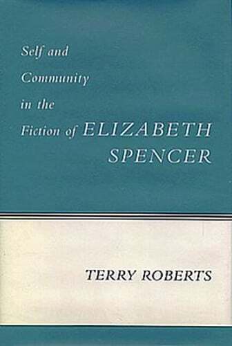 Self and Community in the Fiction of Elizabeth Spencer by Terry Roberts: Used
