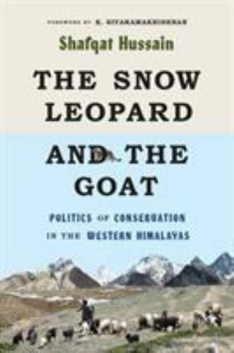 Snow Leopard and the Goat : Politics of Conservation in the Western Himalayas…