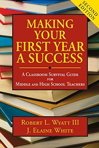 MAKING YOUR FIRST YEAR A SUCCESS: A CLASSROOM SURVIVAL By Robert L. Wyatt NEW