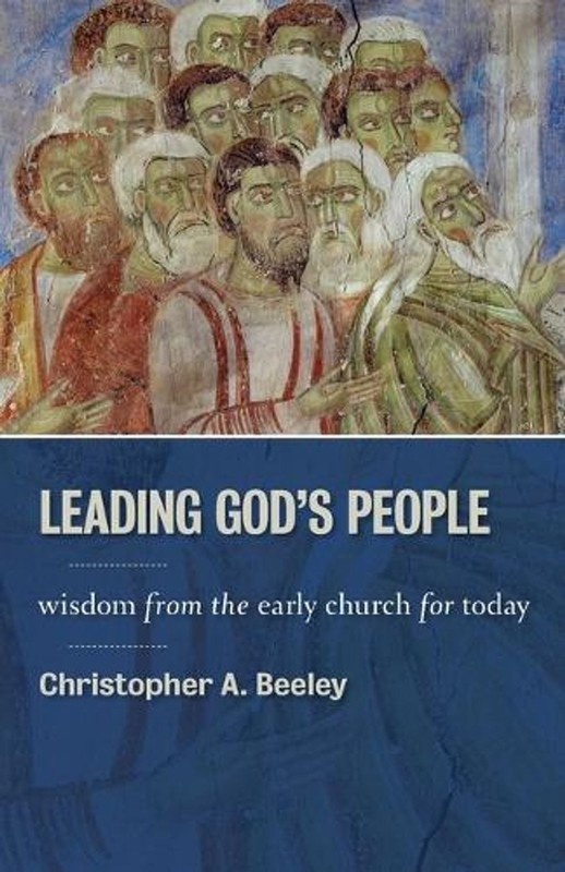 Leading God’s People: Wisdom from the Early Church for Today by Christopher A. B