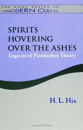 SPIRITS HOVERING OVER THE ASHES: LEGACIES OF POSTMODERN By H. L. Hix