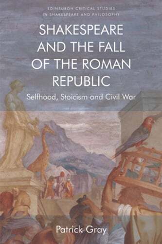 Shakespeare and the Fall of the Roman Republic: Selfhood, Stoicism and Civil War