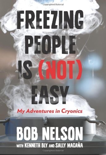 Freezing People Is (Not) Easy: My Adventures In Cryonics by Nelson, Bob, Bly, K