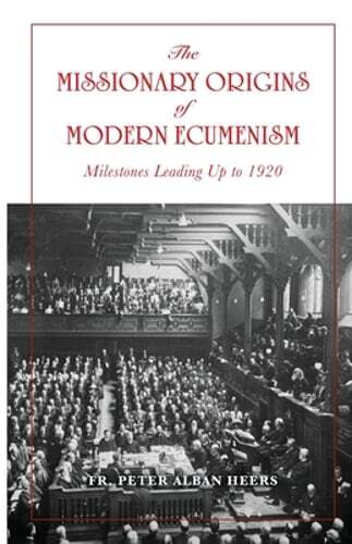 The Missionary Origins of Modern Ecumenism by Fr. Heers, Peter: New