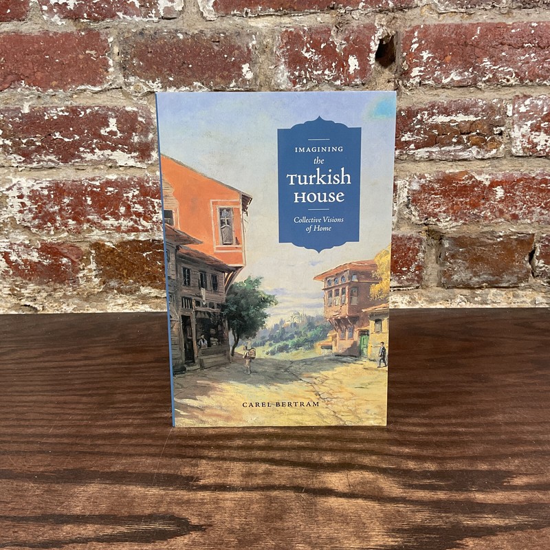 Imagining The Turkish House: Collective Visions Of Home By Bertram, Carel