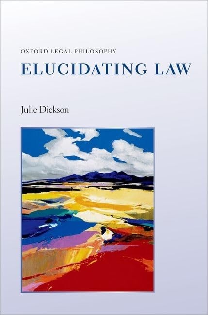 ELUCIDATING LAW by Julie Dickson Professor of Legal Philosophy, University of