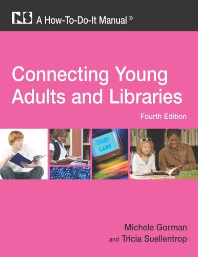 CONNECTING YOUNG ADULTS AND LIBRARIES: A HOW-TO-DO-IT By Michele Gorman & Tricia