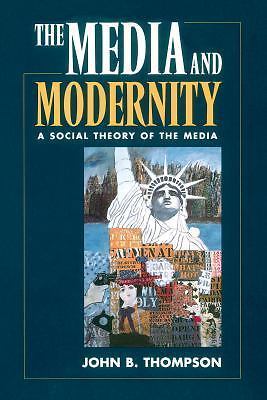 The Media and Modernity: A Social Theory of the Media by Thompson, John B.