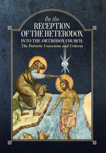 On the Reception of the Heterodox into the Orthodox Church: New
