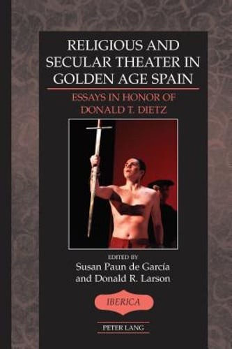 Religious and Secular Theater in Golden Age Spain: Essays in Honor of Donald T.