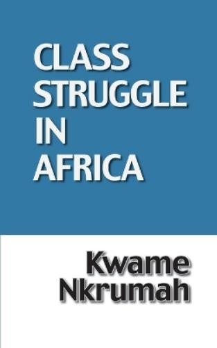 Kwame Nkrumah Class Struggle in Africa (Hardback)