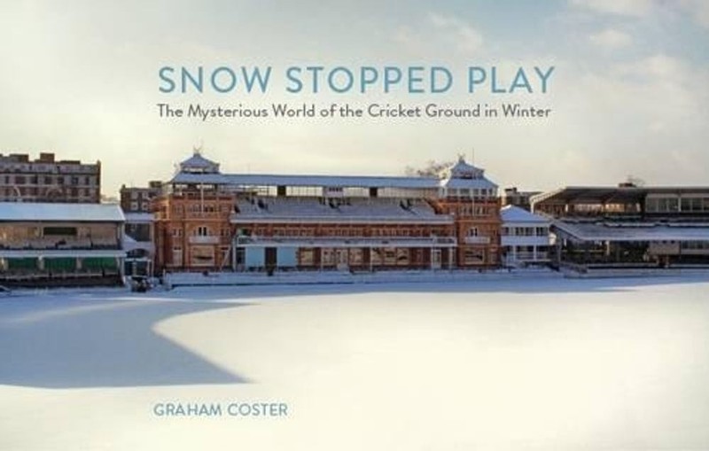 Snow Stopped Play: The Mysterious World of the Cricket Ground in Winter by Graha