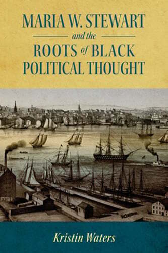 Maria W. Stewart and the Roots of Black Political Thought by Kristin Waters