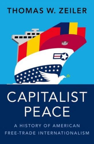 Capitalist Peace : A History of American Free-trade Internationalism, Hardcov…