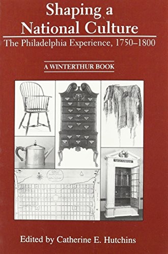SHAPING A NATIONAL CULTURE: THE PHILADELPHIA EXPERIENCE, By Catherine E.
