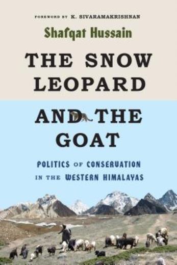 The Snow Leopard And The Goat: Politics Of Conservation In The Western Hima...