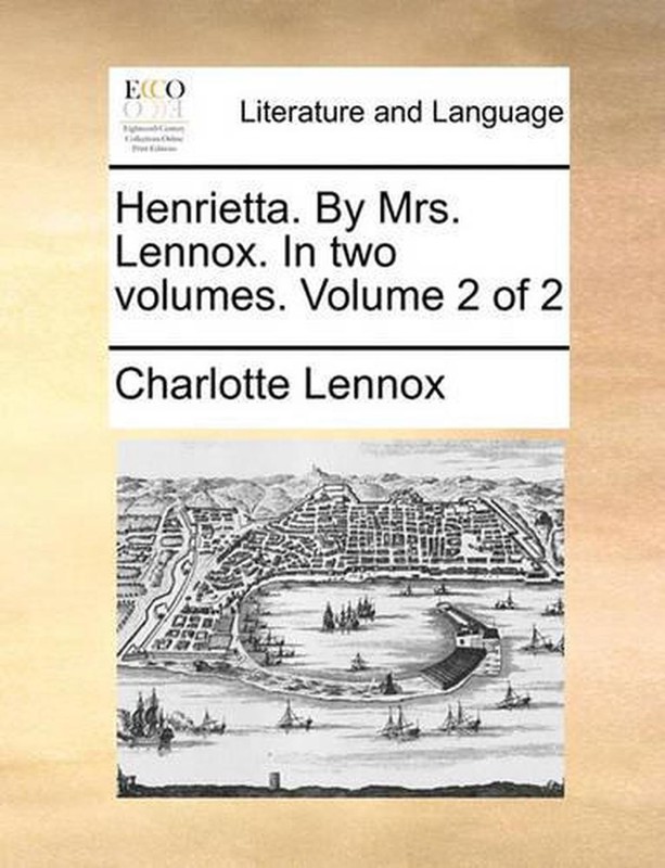 Henrietta. by Mrs. Lennox. in Two Volumes. Volume 2 of 2 by Charlotte Lennox (En