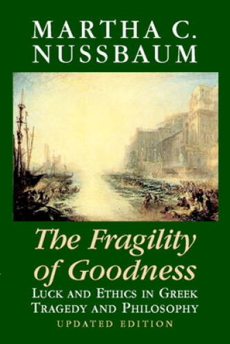 The Fragility of Goodness: Luck and Ethics in Greek Tragedy an – VERY GOOD