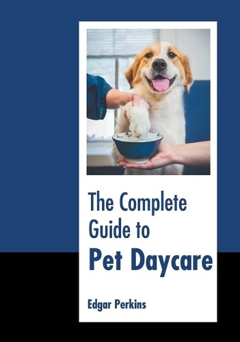 The Complete Guide to Pet Daycare (Hardback)