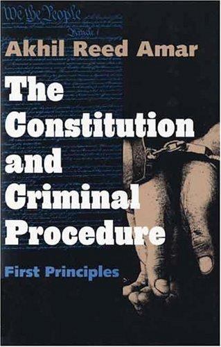 THE CONSTITUTION AND CRIMINAL PROCEDURE: FIRST PRINCIPLES By Akhil Reed Amar