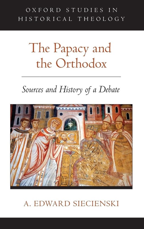 The Papacy and the Orthodox: Sources and History of a Debate by Siecienski
