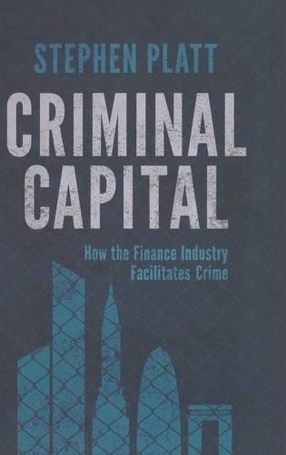 Criminal Capital: How the Finance Industry Facilitates … by Platt, S. Hardback