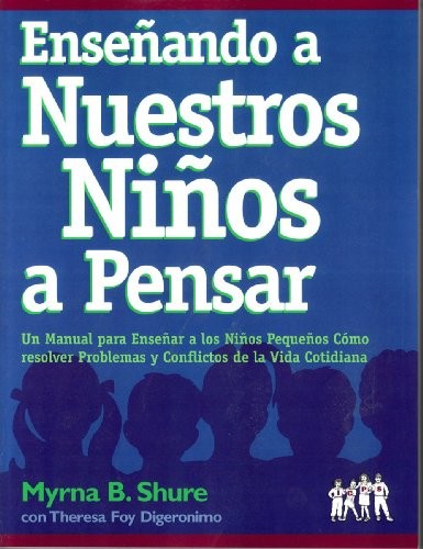ENSENANDO A NUESTROS NINOS A PENSAR: UN MANUAL PARA By Myrna B. Shure & Theresa