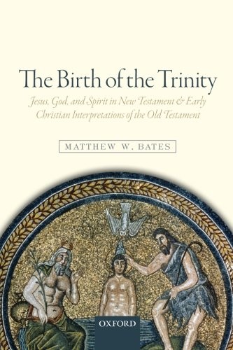 THE BIRTH OF THE TRINITY: JESUS, GOD, AND SPIRIT IN NEW By Matthew W. Bates NEW