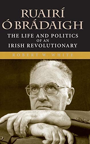 RUAIRI O BRADAIGH: THE LIFE AND POLITICS OF AN IRISH By Robert W. White **NEW**