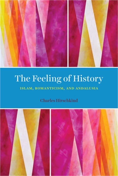 The Feeling of History: Islam, Romanticism, and Andalusia (Paperback or Softback