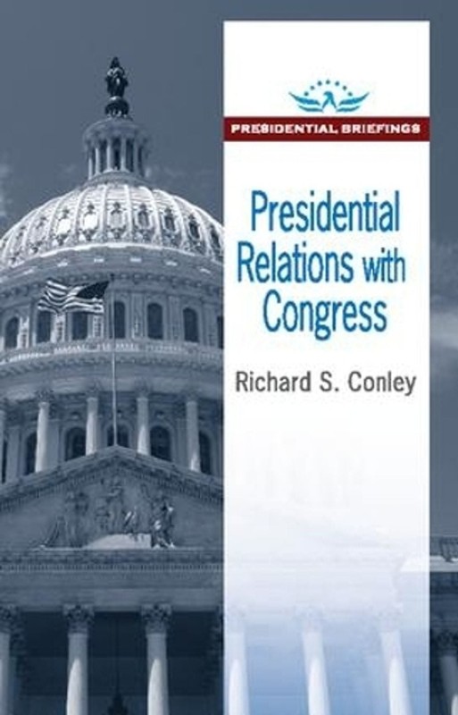 Presidential Relations with Congress: Presidential Briefings by Richard S. Conle