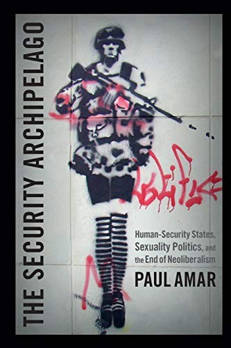 THE SECURITY ARCHIPELAGO: HUMAN-SECURITY STATES, SEXUALITY By Paul Amar *VG+*