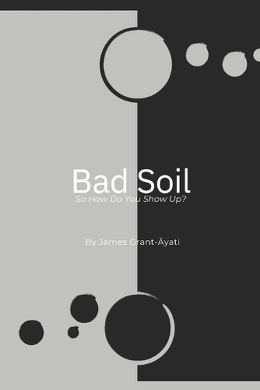 Bad Soil: So How Do You Show Up? by James Edward Grant Paperback Book