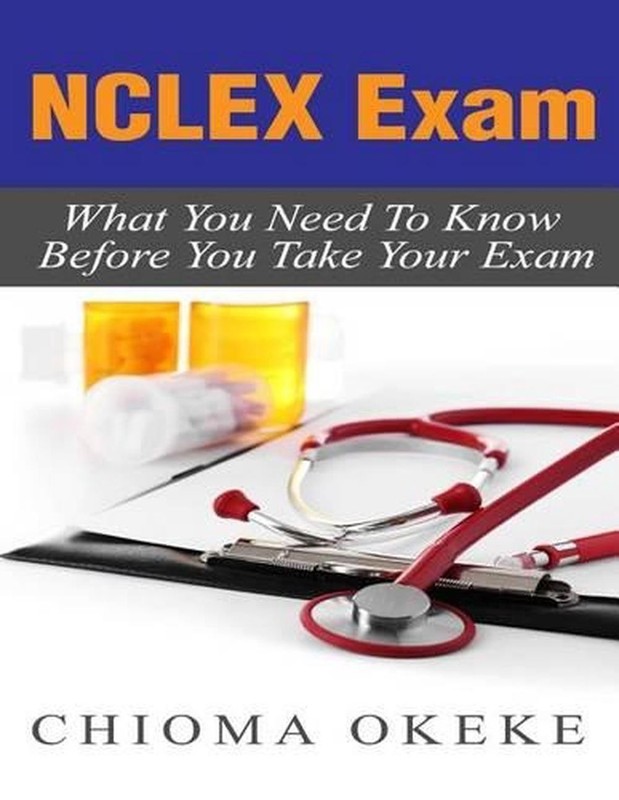 NCLEX Exam: What You Need To Know Before You Take Your Exam by Chioma Okeke (Eng