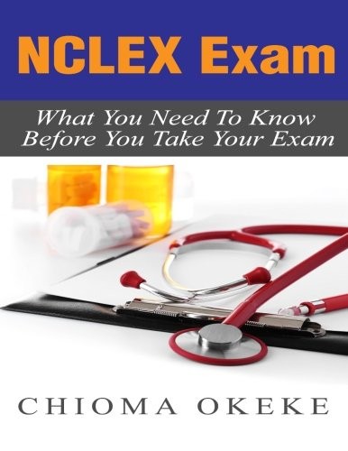 NCLEX EXAM: WHAT YOU NEED TO KNOW BEFORE YOU TAKE YOUR By Chioma Okeke BRAND NEW
