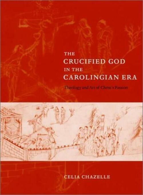 The Crucified God in the Carolingian Era: Theology and Art of Christ’s Passion
