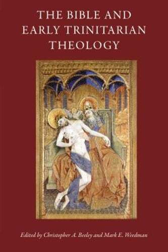 The Bible and Early Trinitarian Theology by Christopher a Beeley: New