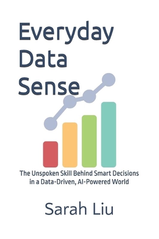 Everyday Data Sense: The Unspoken Skill Behind Smart Decisions in a Data-Driven,