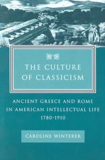 The Culture Of Classicism: Ancient Greece And Rome In American Intellectual...