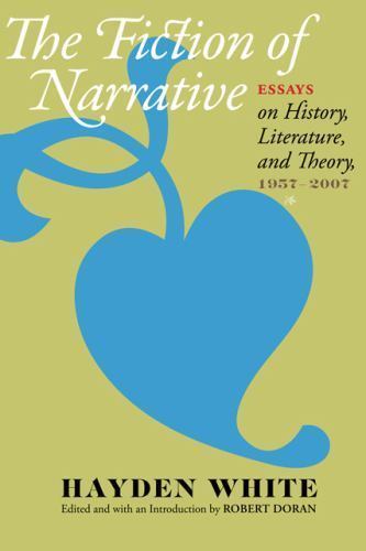 Fiction of Narrative : Essays on History, Literature, and Theory, 1957-2007, …